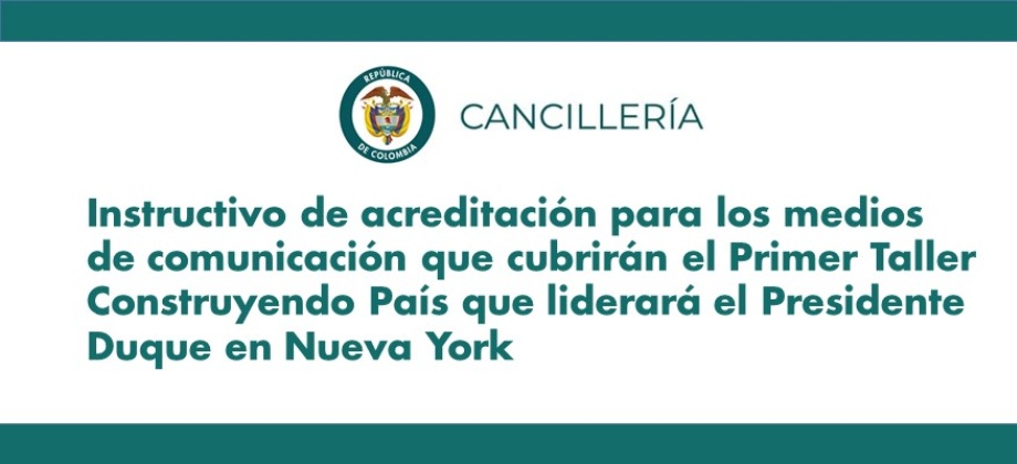 Instructivo de acreditación para los medios de comunicación que cubrirán el Primer Taller Construyendo País que liderará el Presidente Duque en Nueva York
