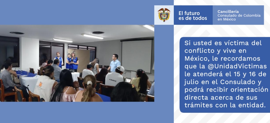 Si usted es víctima del conflicto y vive en México, le recordamos que la Unidad de Víctimas le atenderá en el Consulado de Colombia y podrá recibir orientación directa acerca de sus trámites con la entidad