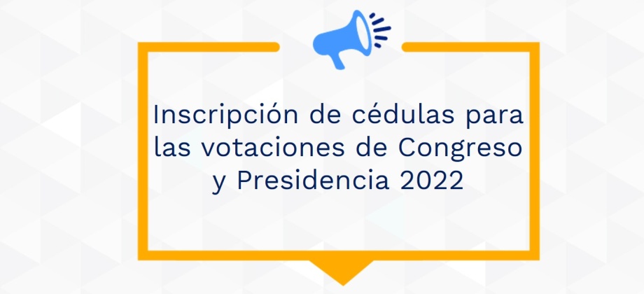 Inscripción cédulas para las votaciones de Congreso y Presidencia 2022