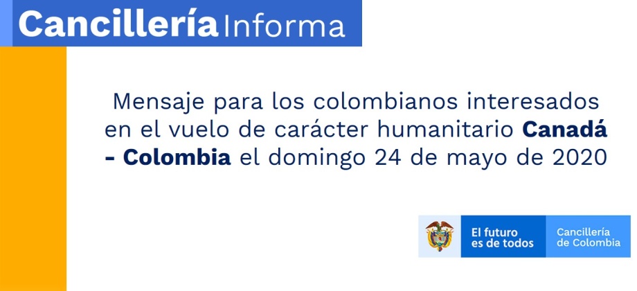 Mensaje para los colombianos interesados en el vuelo de carácter humanitario Canadá - Colombia el domingo 24 de mayo de 2020